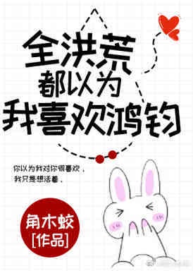 [洪荒]全洪荒都以为我喜欢鸿钧